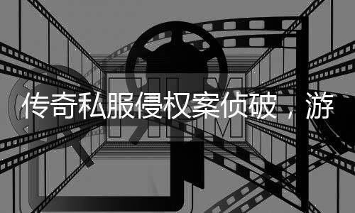 破，案侦作权私服行业传奇游戏应加意侵权强著