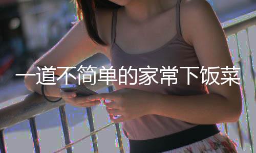 肉单的家常不简山西过油下饭菜一道