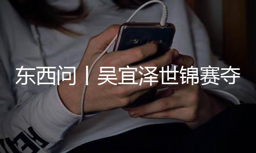 问丨吴宜东西夺冠泽世锦赛版图世界诺克，改写斯