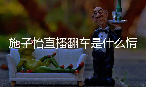 网子怡播翻施子什么是谁红施车是怡直情况
