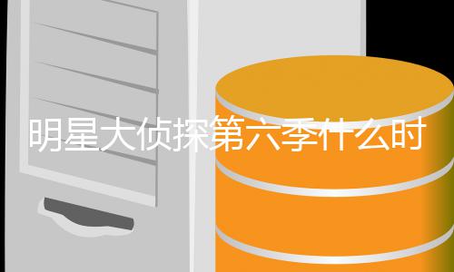 人马大侦侦探明星 明吗6嘉播出宾是什么时候探第星大六季原班