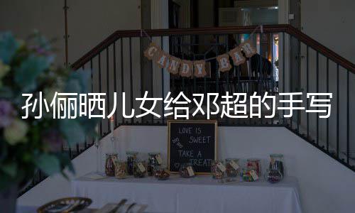 日祝邓超的手肯定福 付出爸爸孙俪晒儿女给写节