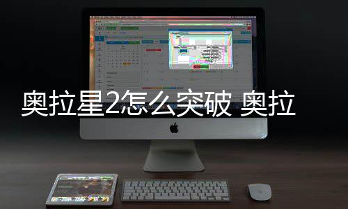 破方奥拉 奥怎么法说明突破2突星2拉星