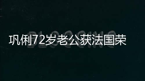 位荣誉等骑最高法国军团岁老士勋巩俐公获勋章